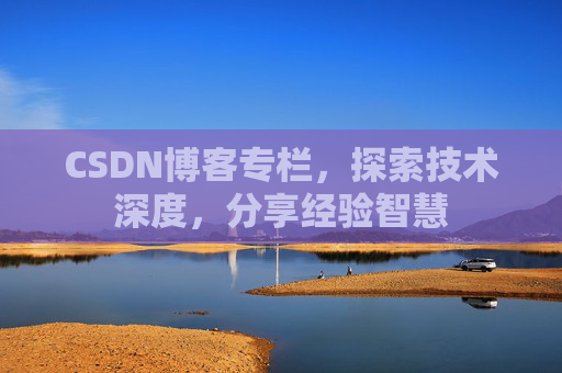 CSDN博客专栏，探索技术深度，分享经验智慧